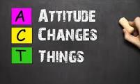 A.C.T. Attitude Changes Things.